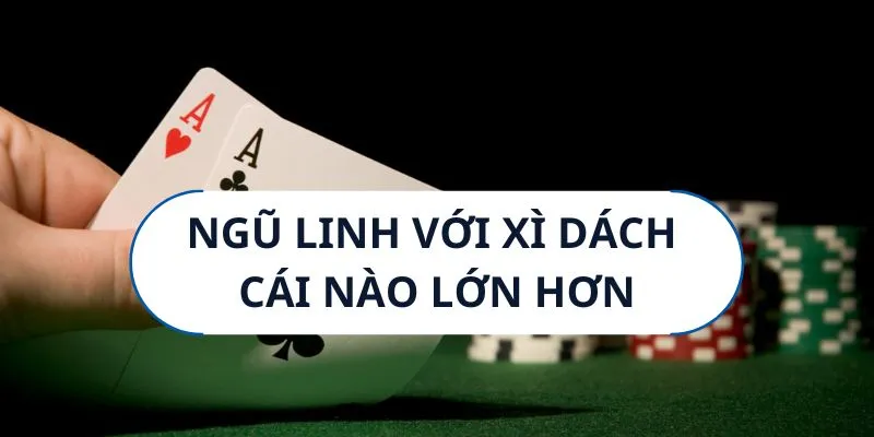 So sánh ngũ linh với xì dách cái nào lớn hơn