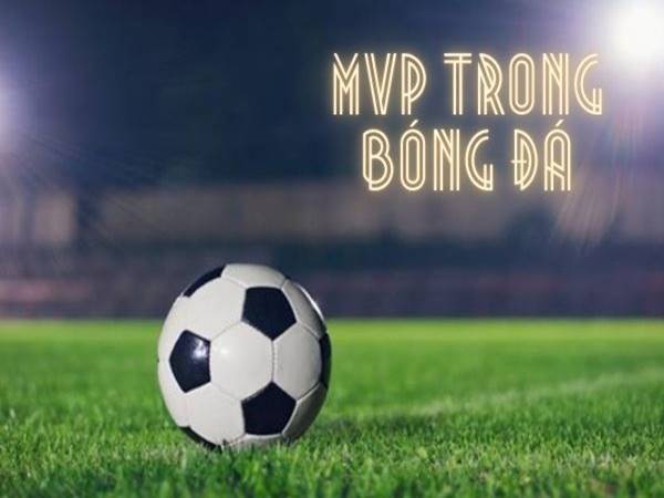 MVP trong bóng đá là gì? Tiêu chí và ý nghĩa giải thưởng