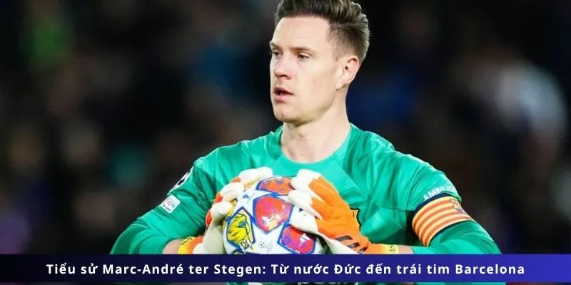 Tiểu Sử Marc-André Ter Stegen 2 Hành trình chuyển tới Barcelona của Ter Stegen